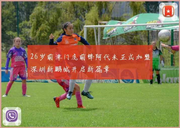 26岁前津门虎前锋阿代米正式加盟深圳新鹏城开启新篇章