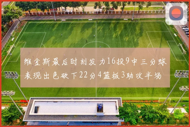维金斯最后时刻发力16投9中三分球表现出色砍下22分4篮板3助攻半场独得15分