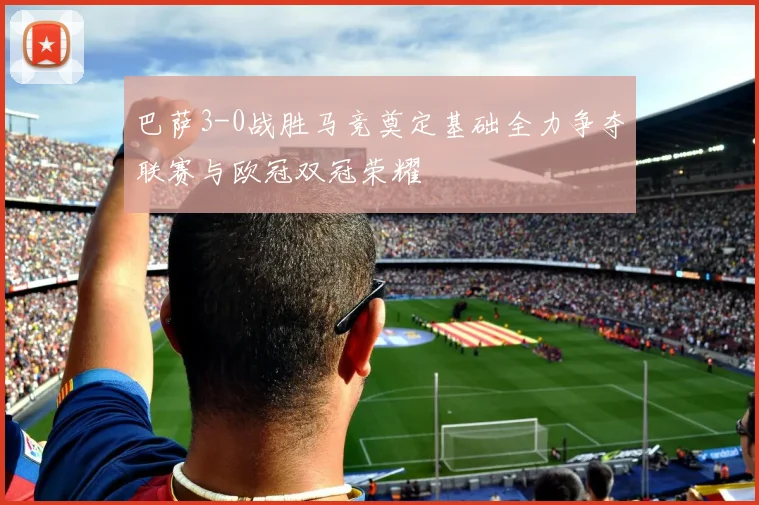 巴萨3-0战胜马竞奠定基础全力争夺联赛与欧冠双冠荣耀