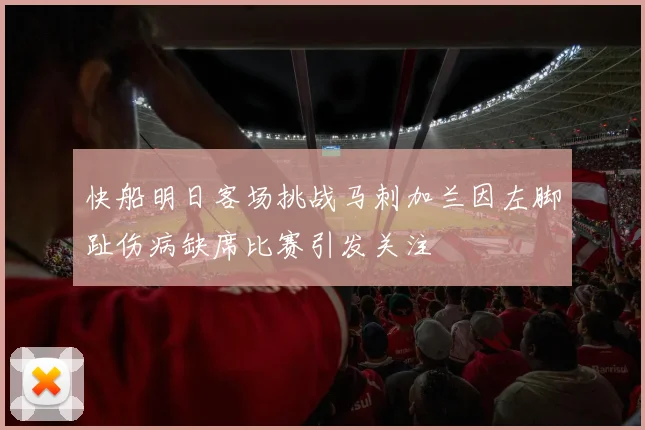 快船明日客场挑战马刺加兰因左脚趾伤病缺席比赛引发关注