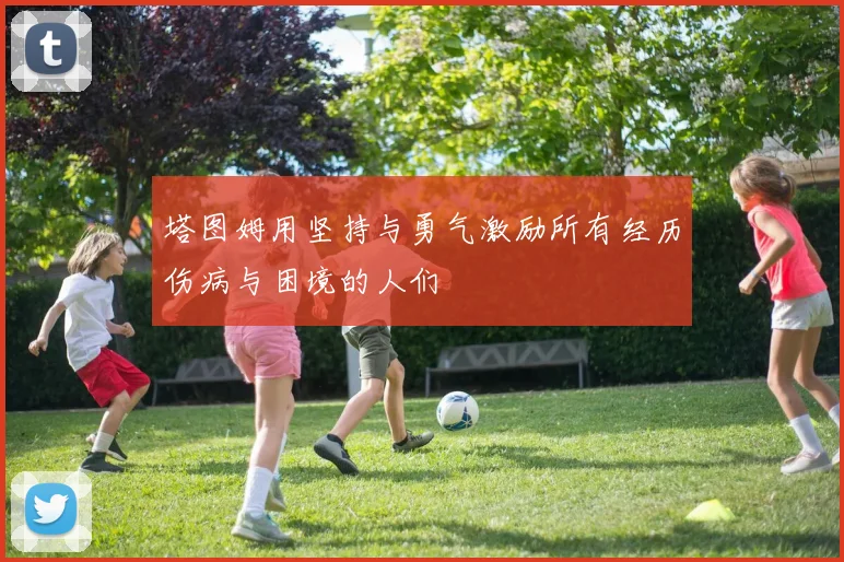 塔图姆用坚持与勇气激励所有经历伤病与困境的人们