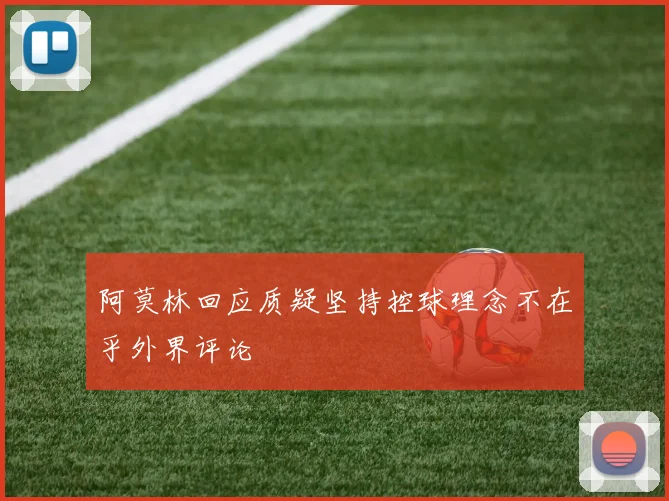 阿莫林回应质疑坚持控球理念不在乎外界评论