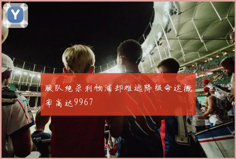 狼队绝杀利物浦却难逃降级命运概率高达9967