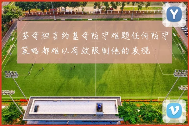 芬奇坦言约基奇防守难题任何防守策略都难以有效限制他的表现
