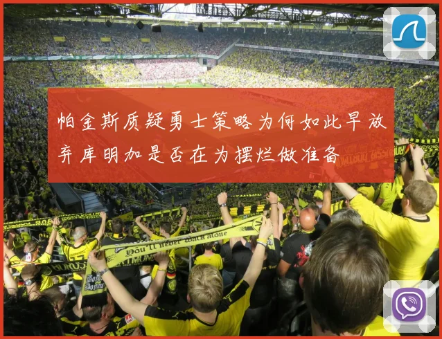 帕金斯质疑勇士策略为何如此早放弃库明加是否在为摆烂做准备