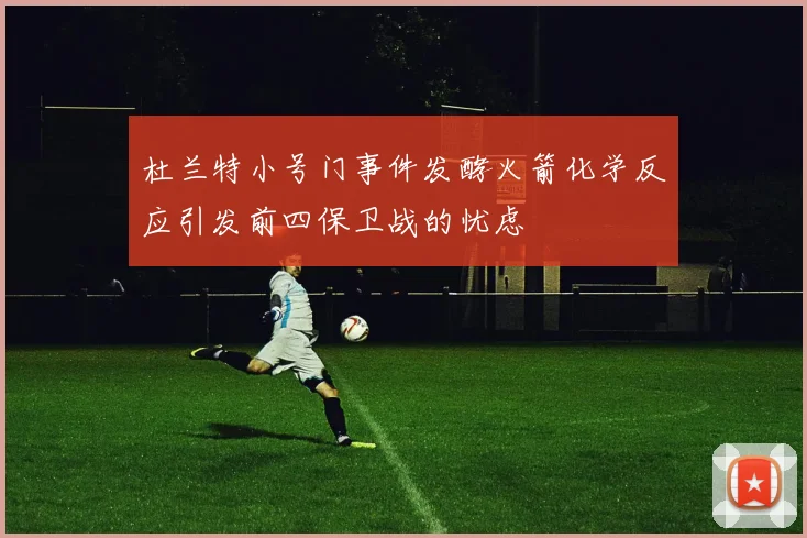 杜兰特小号门事件发酵火箭化学反应引发前四保卫战的忧虑