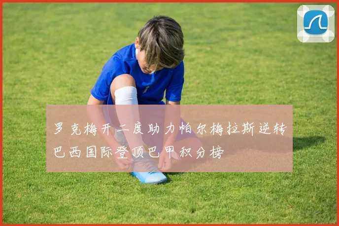 罗克梅开二度助力帕尔梅拉斯逆转巴西国际登顶巴甲积分榜