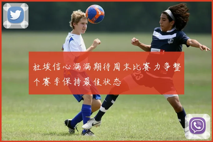 杜埃信心满满期待周末比赛力争整个赛季保持最佳状态