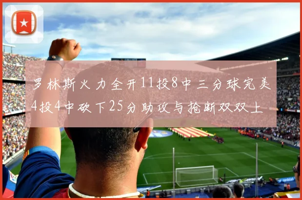 罗林斯火力全开11投8中三分球完美4投4中砍下25分助攻与抢断双双上双