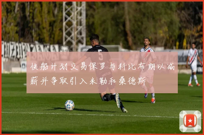 快船计划交易保罗与科比布朗以减薪并争取引入米勒和桑德斯
