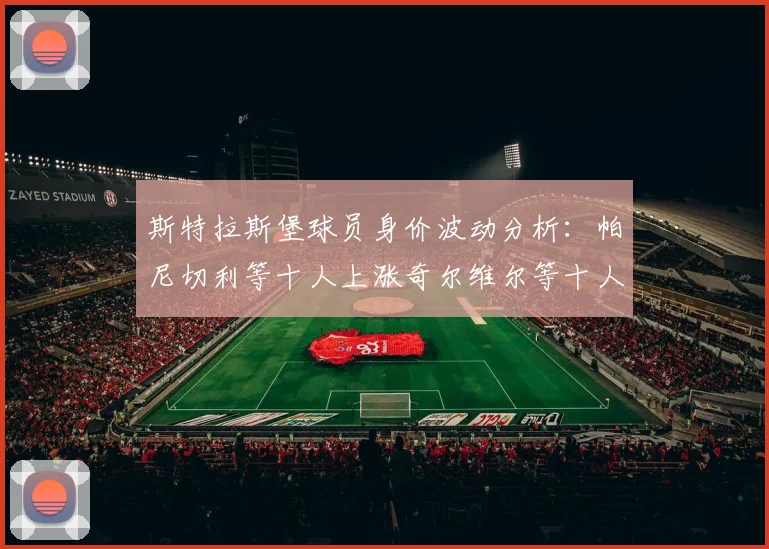 斯特拉斯堡球员身价波动分析：帕尼切利等十人上涨奇尔维尔等十人下滑