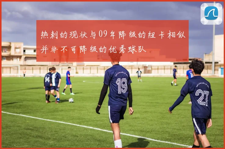 热刺的现状与09年降级的纽卡相似并非不可降级的优秀球队