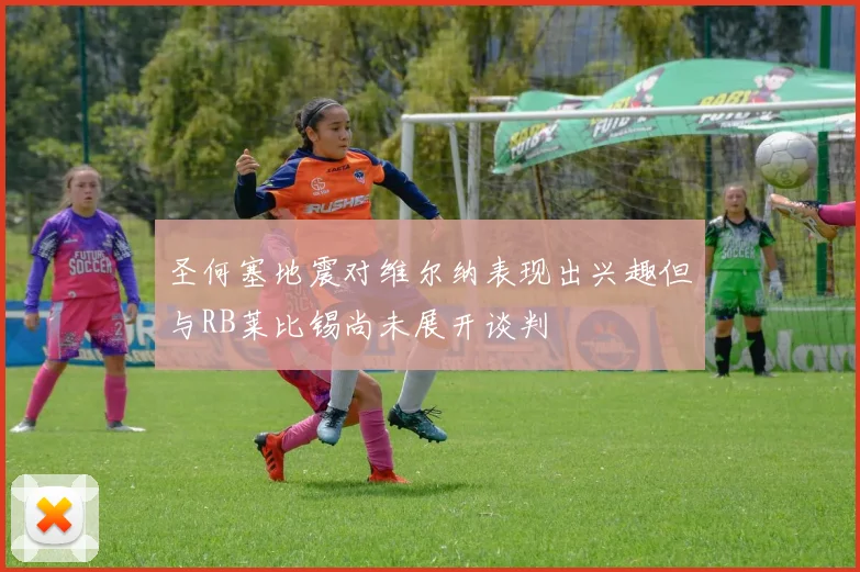 圣何塞地震对维尔纳表现出兴趣但与RB莱比锡尚未展开谈判