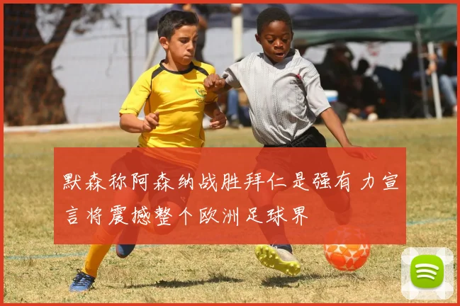 默森称阿森纳战胜拜仁是强有力宣言将震撼整个欧洲足球界