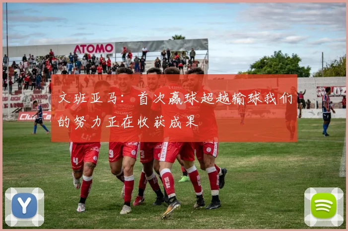 文班亚马：首次赢球超越输球我们的努力正在收获成果